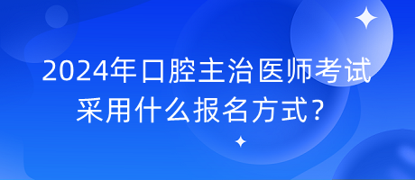 2024年口腔主治醫(yī)師考試采用什么報(bào)名方式？