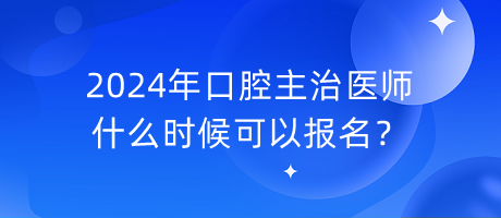 2024年口腔主治醫(yī)師什么時候可以報名？