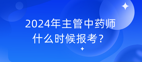 2024年主管中藥師什么時候報考？