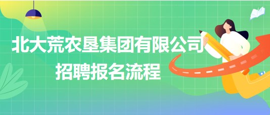 北大荒農(nóng)墾集團(tuán)有限公司2023年下半年招聘報(bào)名流程