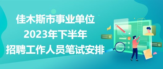 佳木斯市事業(yè)單位2023年下半年招聘工作人員筆試安排