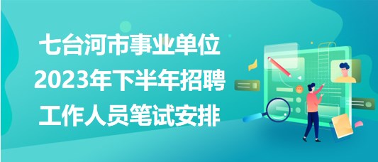 七臺河市事業(yè)單位2023年下半年招聘工作人員筆試安排