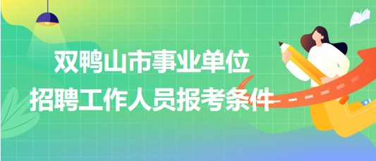 雙鴨山市事業(yè)單位2023年下半年招聘工作人員報考條件