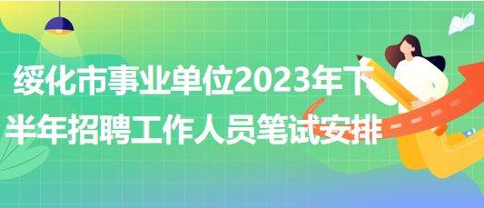 綏化市事業(yè)單位2023年下半年招聘工作人員筆試安排