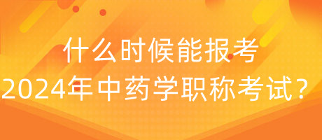 什么時候能報考2024年中藥學(xué)職稱考試？