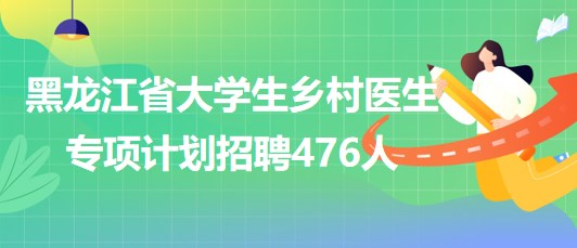 黑龍江省2023年大學(xué)生鄉(xiāng)村醫(yī)生專(zhuān)項(xiàng)計(jì)劃招聘476人