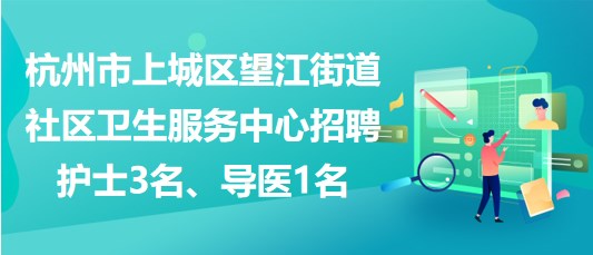 杭州市上城區(qū)望江街道社區(qū)衛(wèi)生服務(wù)中心招聘護(hù)士3名、導(dǎo)醫(yī)1名