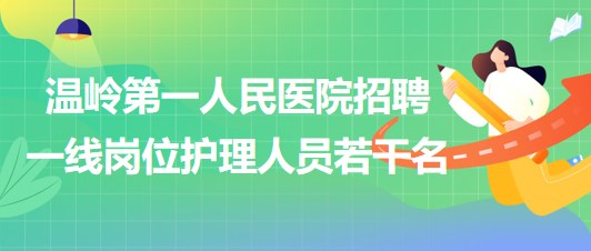 臺(tái)州市溫嶺第一人民醫(yī)院2023年招聘一線(xiàn)崗位護(hù)理人員若干名