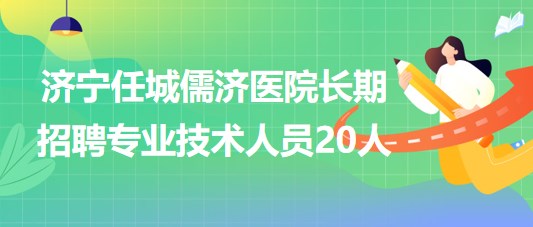 山東濟(jì)寧任城儒濟(jì)醫(yī)院2023年長(zhǎng)期招聘專業(yè)技術(shù)人員20人