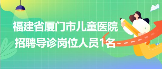 福建省廈門市兒童醫(yī)院2023年7月招聘導(dǎo)診崗位人員1名