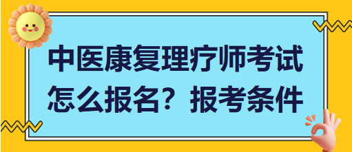 中醫(yī)康復(fù)理療師考試怎么報(bào)名？報(bào)考條件有哪些？