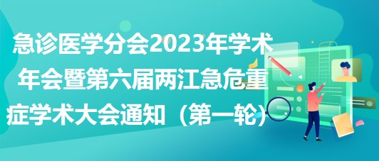 急診醫(yī)學(xué)分會(huì)2023年學(xué)術(shù)年會(huì)暨第六屆兩江急危重癥學(xué)術(shù)大會(huì)通知（第一輪）