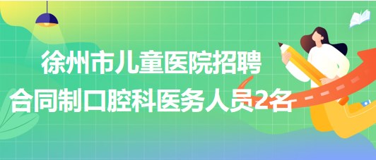 徐州市兒童醫(yī)院2023年招聘合同制口腔科醫(yī)務(wù)人員2名