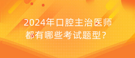 2024年口腔主治醫(yī)師都有哪些考試題型？