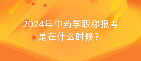 2024年中藥學(xué)職稱報考是在什么時候？