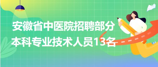 安徽省中醫(yī)院2023年招聘部分本科專業(yè)技術(shù)人員13名