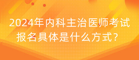 2024年內科主治醫(yī)師考試報名具體是什么方式？