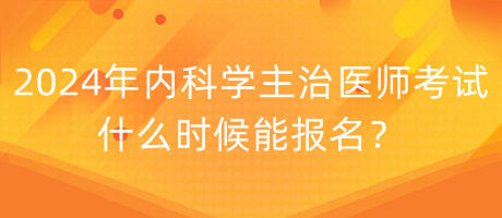 2024年內(nèi)科學(xué)主治醫(yī)師考試什么時(shí)候能報(bào)名？