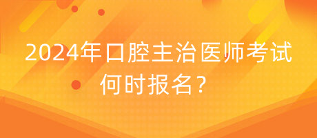 2024年口腔主治醫(yī)師考試何時報名？