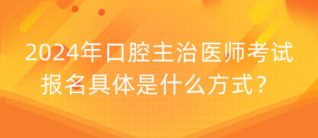 2024年口腔主治醫(yī)師考試報名具體是什么方式？