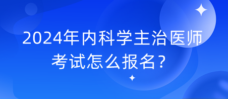 2024年內(nèi)科學主治醫(yī)師考試怎么報名？