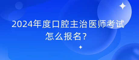 2024年度口腔主治醫(yī)師考試怎么報(bào)名？