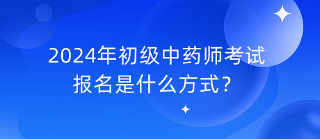 2024年初級(jí)中藥師考試報(bào)名是什么方式？