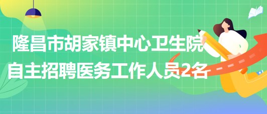 內(nèi)江市隆昌市胡家鎮(zhèn)中心衛(wèi)生院自主招聘醫(yī)務工作人員2名