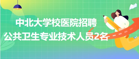 太原市中北大學(xué)校醫(yī)院2023年招聘公共衛(wèi)生專(zhuān)業(yè)技術(shù)人員2名