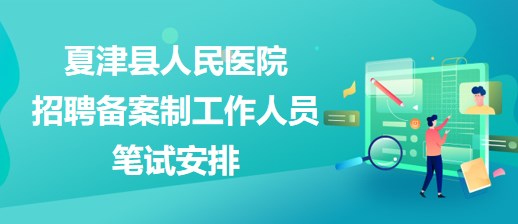 德州市夏津縣人民醫(yī)院2023年招聘備案制工作人員筆試安排