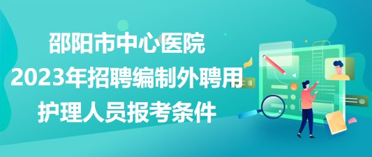 邵陽市中心醫(yī)院2023年招聘編制外聘用護(hù)理人員報(bào)考條件