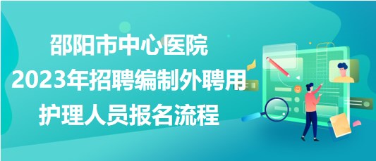 邵陽市中心醫(yī)院2023年招聘編制外聘用護(hù)理人員報(bào)名流程