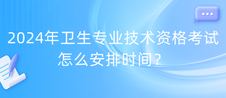 2024年衛(wèi)生專業(yè)技術(shù)資格考試怎么安排時間？