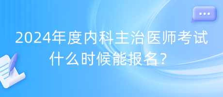 2024年度內(nèi)科主治醫(yī)師考試什么時(shí)候能報(bào)名？