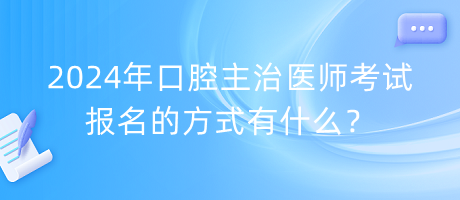 2024年口腔主治醫(yī)師考試報(bào)名的方式有什么？