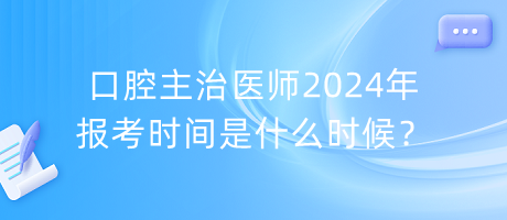 口腔主治醫(yī)師2024年報(bào)考時(shí)間是什么時(shí)候？