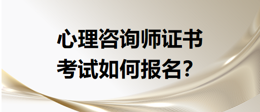 心理咨詢師證書考試如何報名？