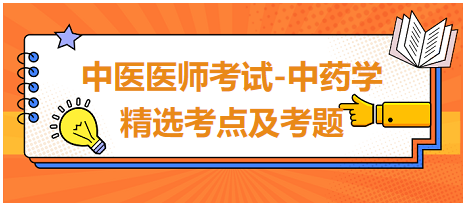 中醫(yī)醫(yī)師考試-中藥學精選考點及考題9