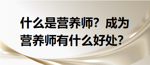 什么是營養(yǎng)師？成為營養(yǎng)師有什么好處？