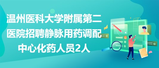 溫州醫(yī)科大學附屬第二醫(yī)院招聘靜脈用藥調(diào)配中心化藥人員2人