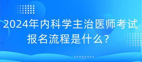 2024年內科學主治醫(yī)師考試報名流程是什么？