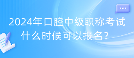 2024年口腔中級職稱考試什么時候可以報名？