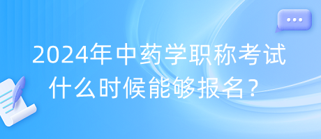 2024年中藥學(xué)職稱考試什么時(shí)候能夠報(bào)名？