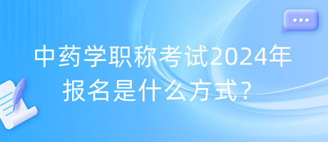 中藥學(xué)職稱考試2024年報(bào)名是什么方式？