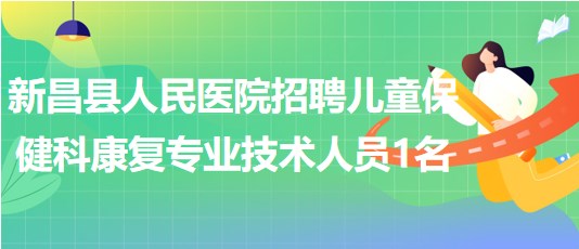 紹興市新昌縣人民醫(yī)院招聘兒童保健科康復專業(yè)技術(shù)人員1名