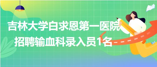 吉林大學(xué)白求恩第一醫(yī)院2023年7月招聘輸血科錄入員1名