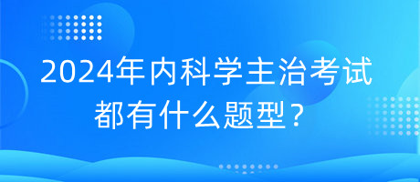 2024年內(nèi)科學(xué)主治考試都有什么題型？