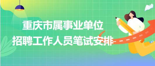 重慶市屬事業(yè)單位2023年第三季度招聘工作人員筆試安排