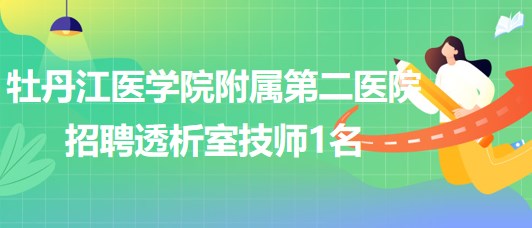 牡丹江醫(yī)學院附屬第二醫(yī)院2023年7月招聘透析室技師1名