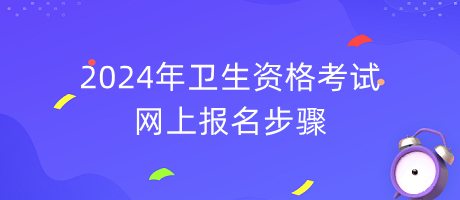 2024年衛(wèi)生資格考試網(wǎng)上報(bào)名步驟